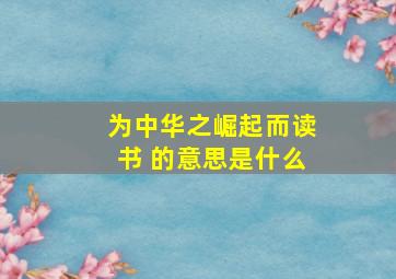 为中华之崛起而读书 的意思是什么